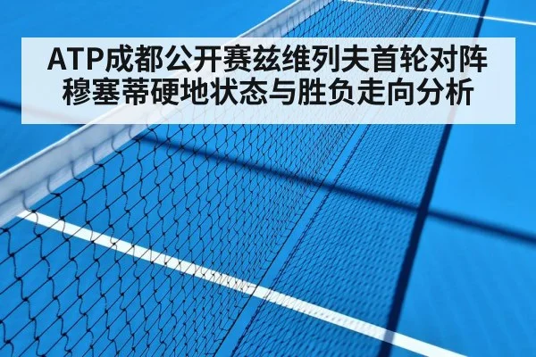 ATP成都公开赛兹维列夫首轮对阵穆塞蒂硬地状态与胜负走向分析（NBA）