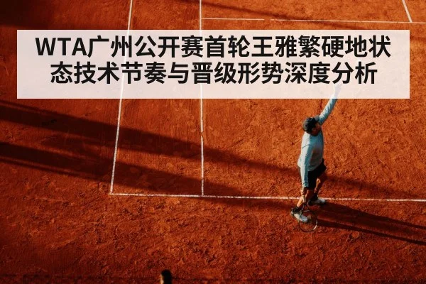 WTA广州公开赛首轮王雅繁硬地状态技术节奏与晋级形势深度分析