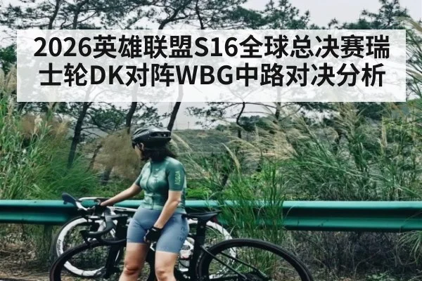 2026英雄联盟S16全球总决赛瑞士轮DK对阵WBG中路对决分析