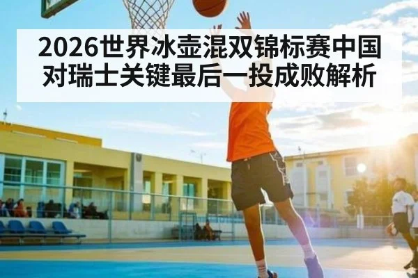 2026世界冰壶混双锦标赛中国对瑞士关键最后一投成败解析