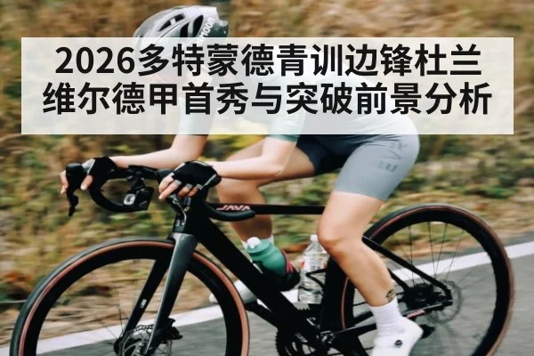 2026多特蒙德青训边锋杜兰维尔德甲首秀与突破前景分析
